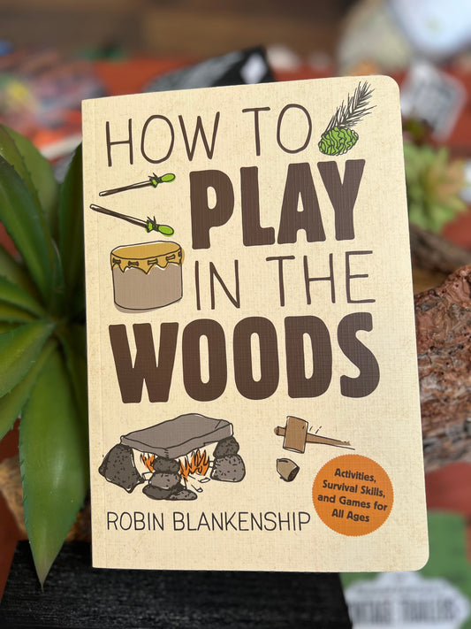 How To Play in the Woods: Activities, Survival Skills & Games for All Ages